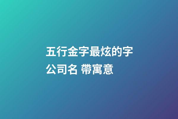 五行金字最炫的字公司名 帶寓意-第1張-公司起名-玄機派